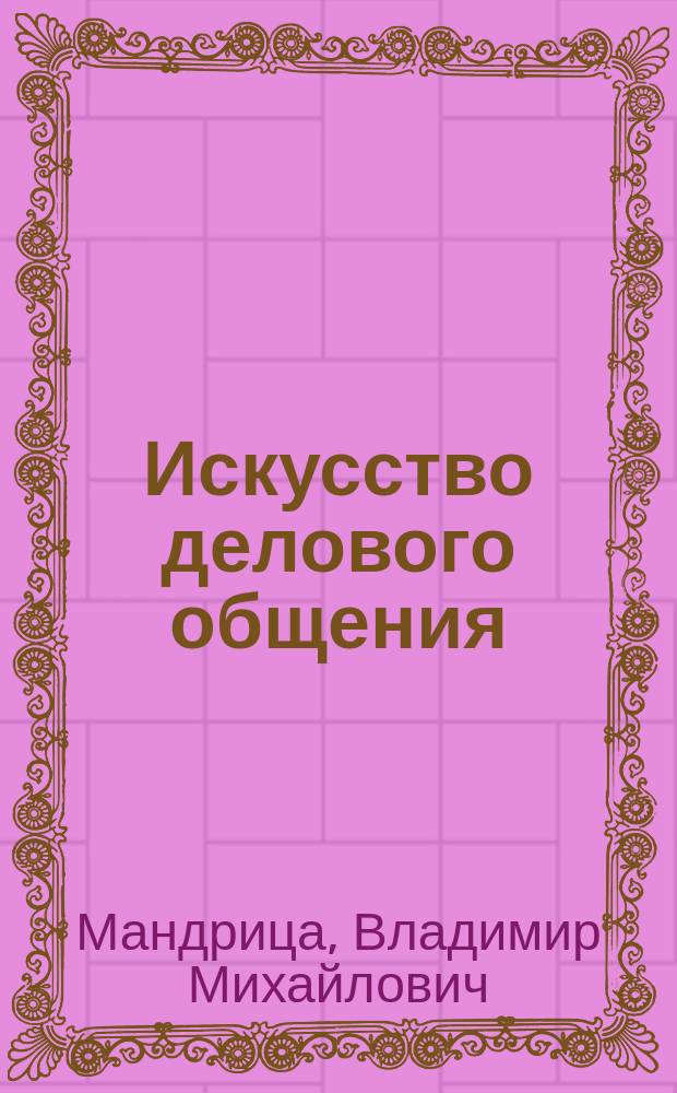 Искусство делового общения : Метод. пособие для спец. 021100 "Юриспруденция", 021400 "Журналистика", 060000 "Экономика и управление", 061000 "Менеджмент"