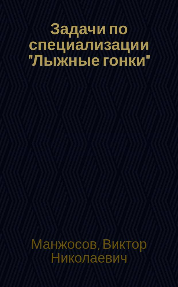Задачи по специализации "Лыжные гонки" : Метод. разраб. для студентов, аспирантов, слушателей ВШТ, ФПК, ГЦОЛИФКа