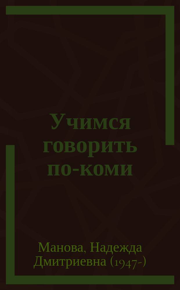 Учимся говорить по-коми : Самоучитель коми языка