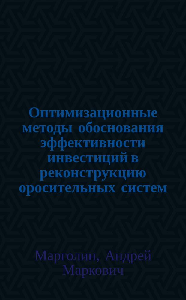 Оптимизационные методы обоснования эффективности инвестиций в реконструкцию оросительных систем