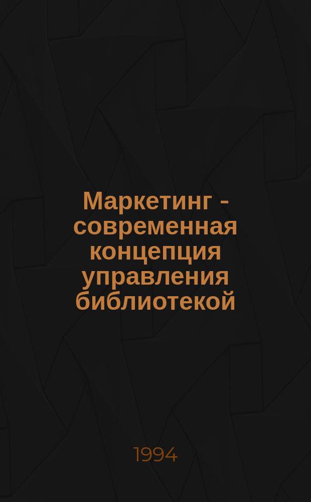 Маркетинг - современная концепция управления библиотекой : Науч.-реф. сб