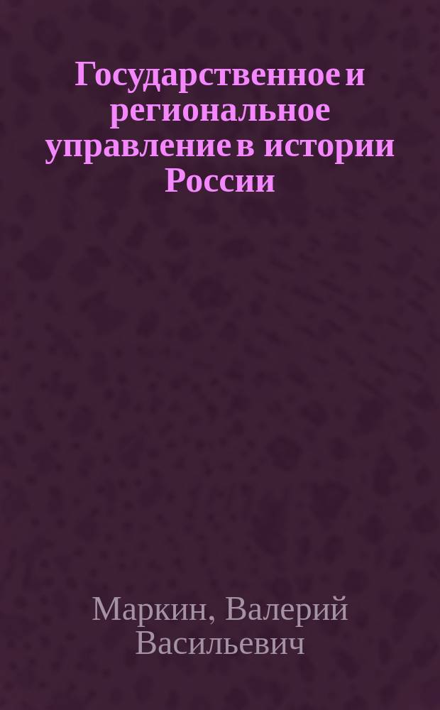 Государственное и региональное управление в истории России : Учеб. пособие для специальности 06.10.00 "Гос. и муницип. упр."