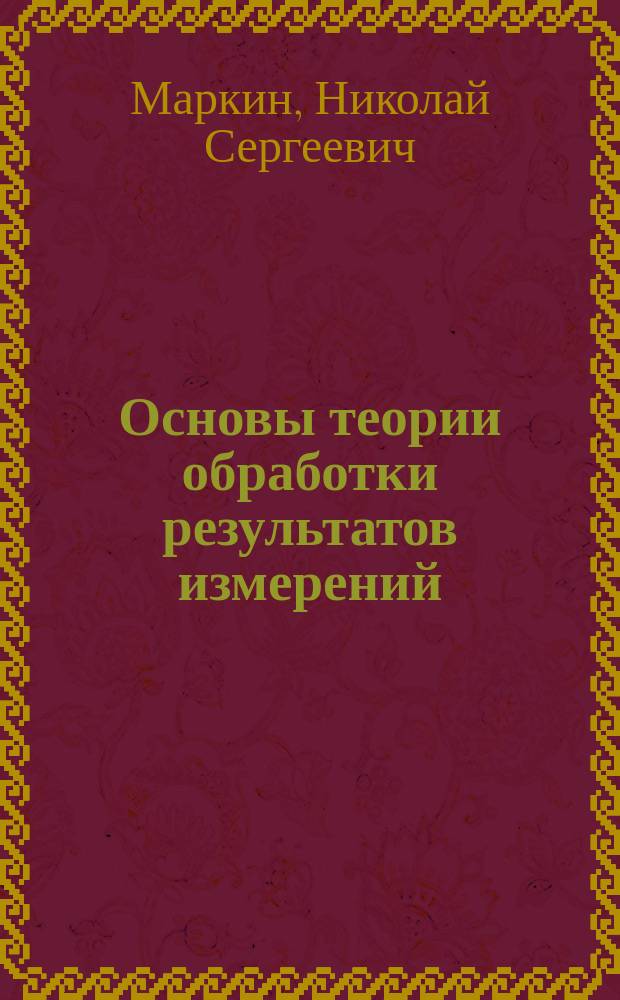 Основы теории обработки результатов измерений : Учеб. пособие для сред. спец. учеб. заведений по спец. "Радиотехн. измерения", "Электротеплотехн. измерения", "Мех. измерения"