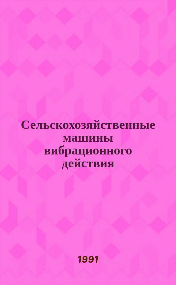 Сельскохозяйственные машины вибрационного действия : Лаб. практикум : Учеб. пособие для вузов по спец. "Механизация сел. хоз-ва"