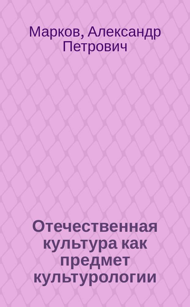 Отечественная культура как предмет культурологии : Учеб. пособие для студентов вузов по спец. "Культурология"