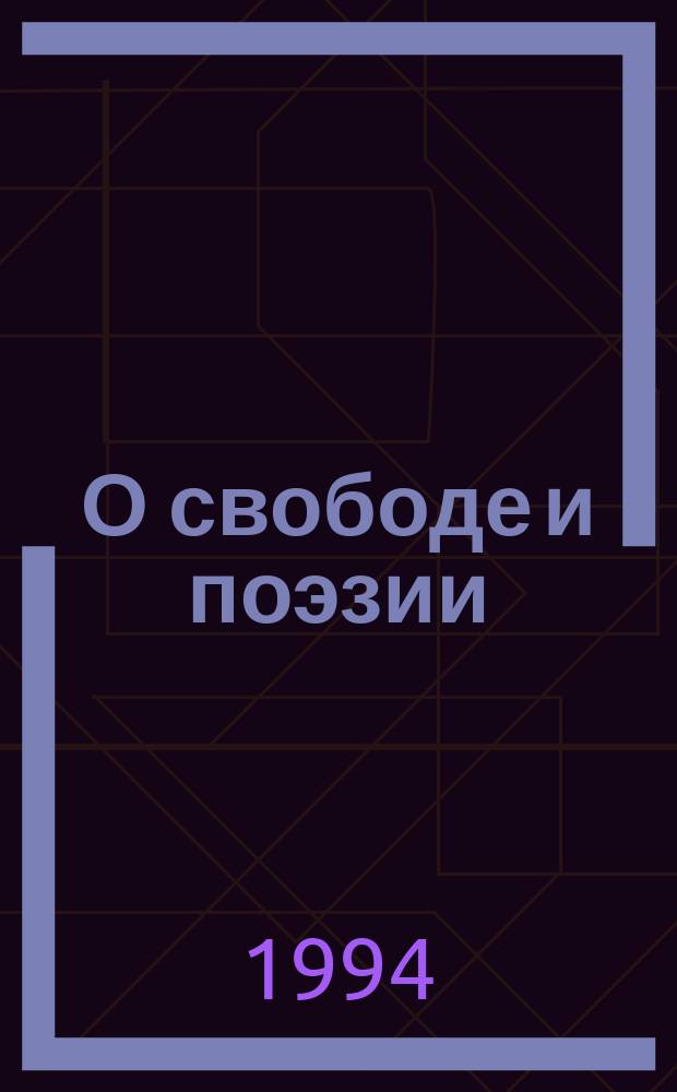 О свободе и поэзии : Ст., эссе, разное