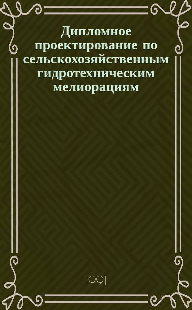 Дипломное проектирование по сельскохозяйственным гидротехническим мелиорациям : Учеб. пособие для высш. с.-х. учеб. заведений по спец. "Гидромелиорация"