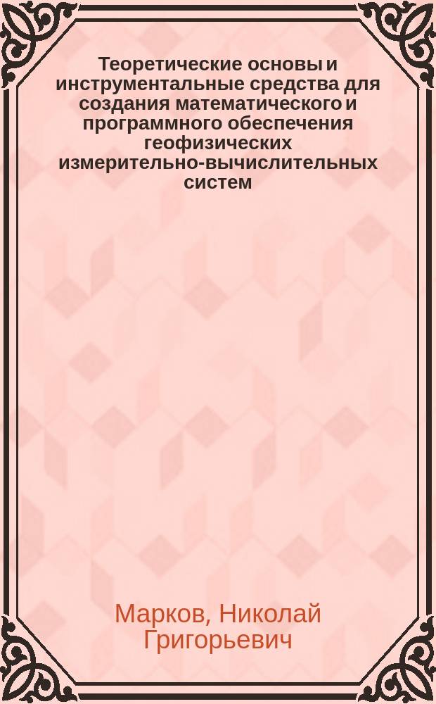 Теоретические основы и инструментальные средства для создания математического и программного обеспечения геофизических измерительно-вычислительных систем : Автореф. дис. на соиск. учен. степ. д. т. н