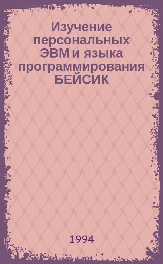 Изучение персональных ЭВМ и языка программирования БЕЙСИК : Учеб.-метод. пособие