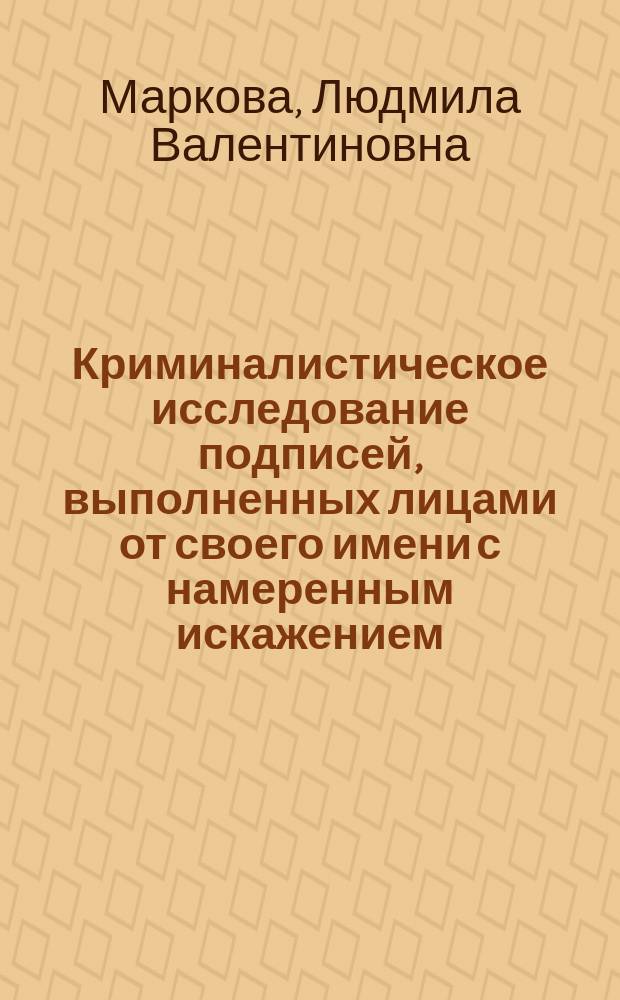 Криминалистическое исследование подписей, выполненных лицами от своего имени с намеренным искажением : Автореф. дис. на соиск. учен. степ. к. ю. н