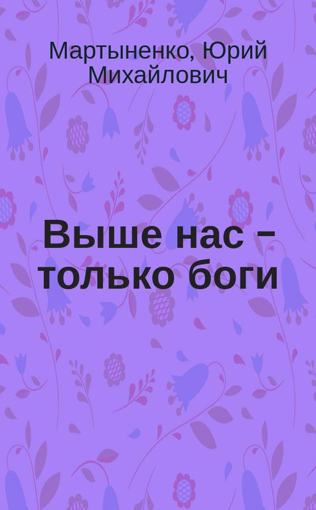 Выше нас - только боги : Повести
