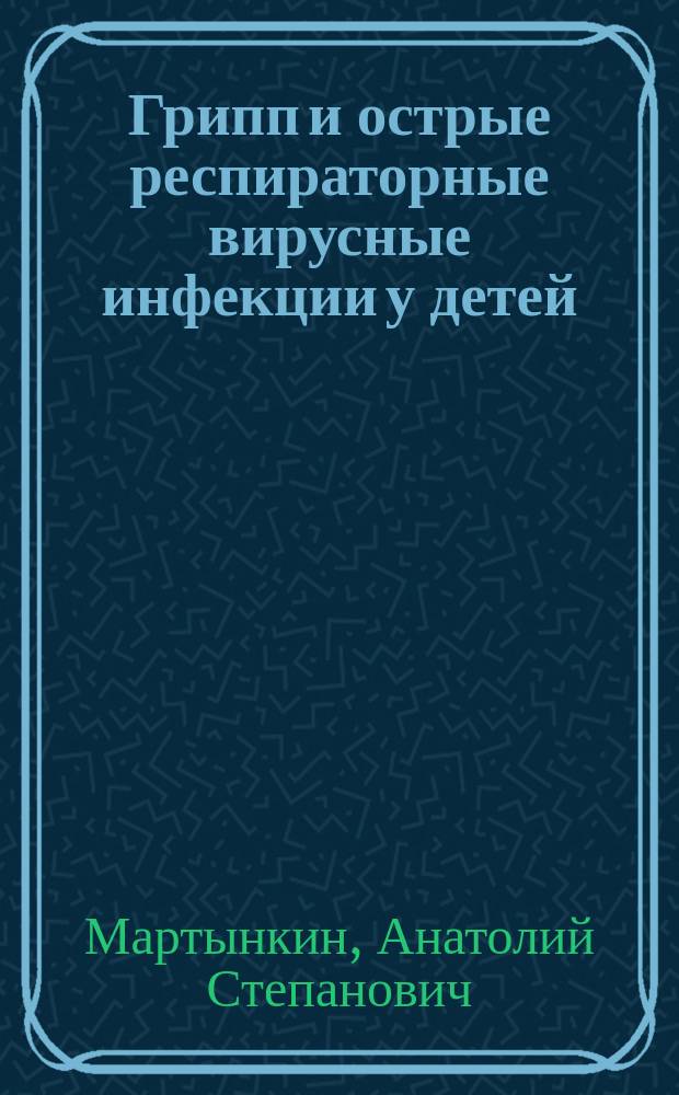 Грипп и острые респираторные вирусные инфекции у детей : Клиника, диагностика, лечение и профилактика : Лекция