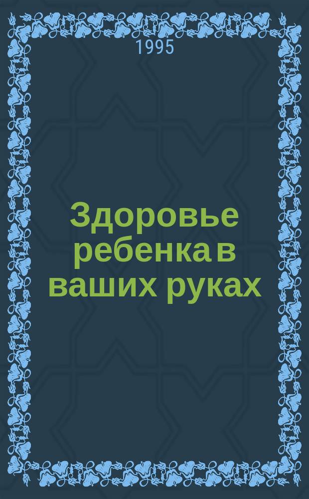 Здоровье ребенка в ваших руках : Без визита к врачу : Кн. для воспитателей дет. сада и родителей