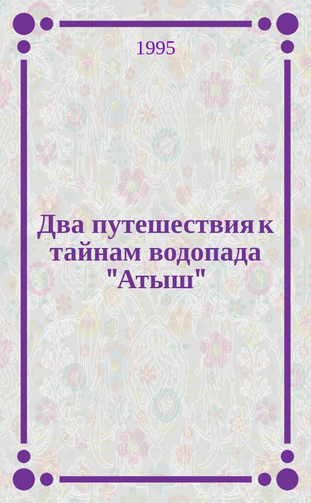 Два путешествия к тайнам водопада "Атыш" : Путеводитель для семейн. отдыха
