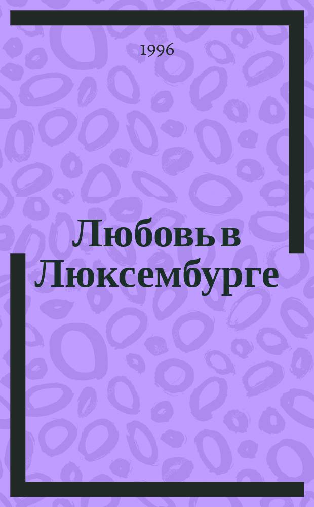 Любовь в Люксембурге = The Green Heart : Роман