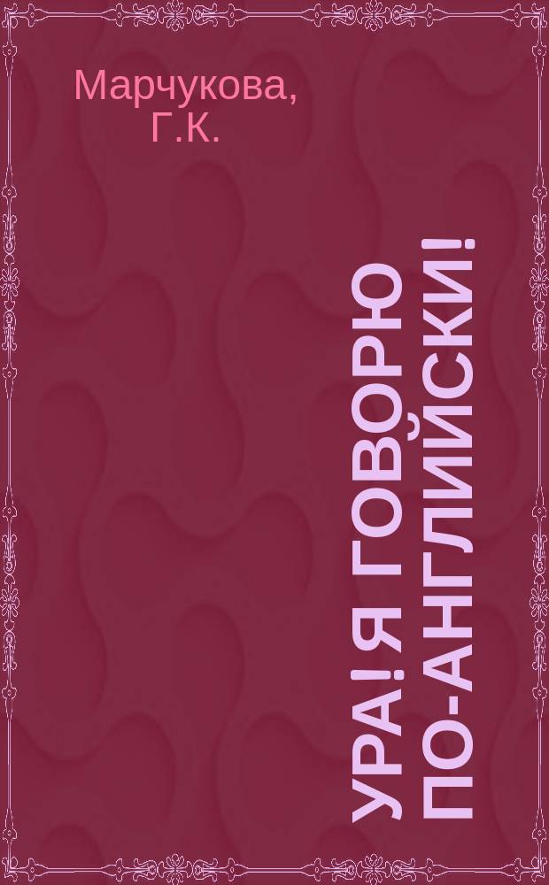 Ура! Я говорю по-английски! = Hurray! I speak English! : Интенсив. курс англ. яз. для начинающих