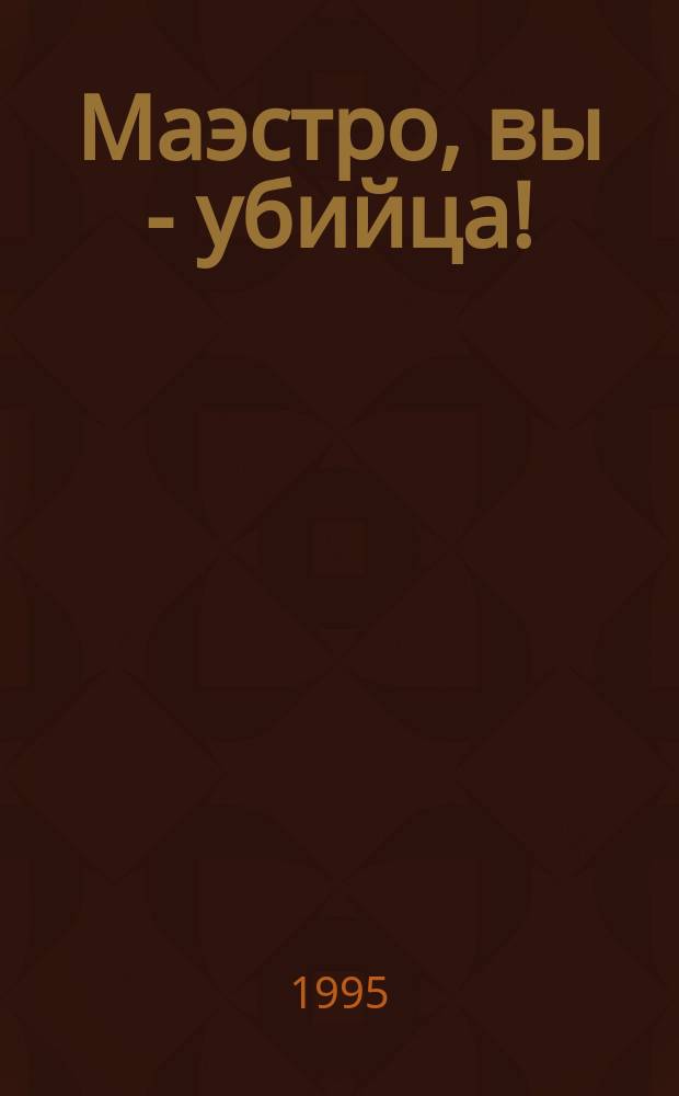 Маэстро, вы - убийца!