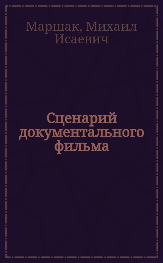 Сценарий документального фильма : Лекция по курсу "Кинодраматургия" для студентов специализации "Режиссер авт. кино и телевидения"