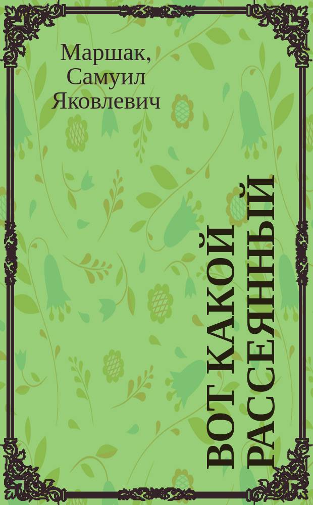 Вот какой рассеянный : Стихотворения и сказки : Для дошк. и мл. шк. возраста