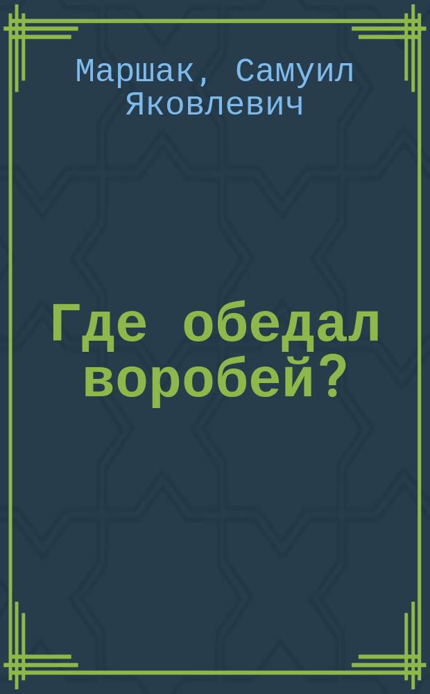 Где обедал воробей? : Стихи : Для детей