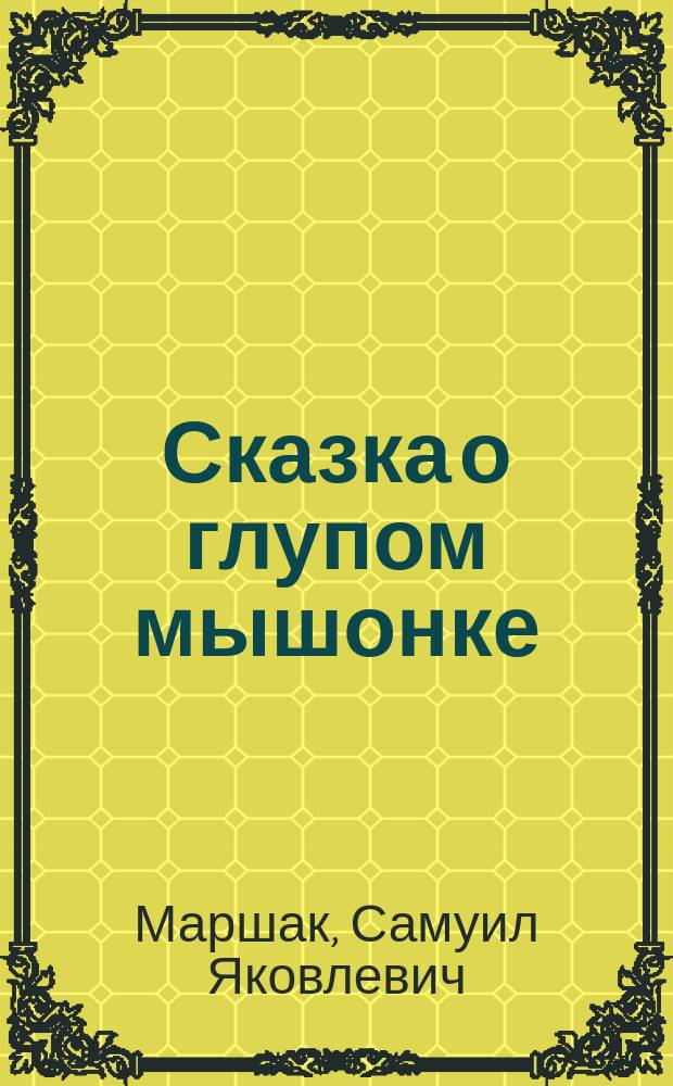 Сказка о глупом мышонке : В стихах : Для дошк. возраста