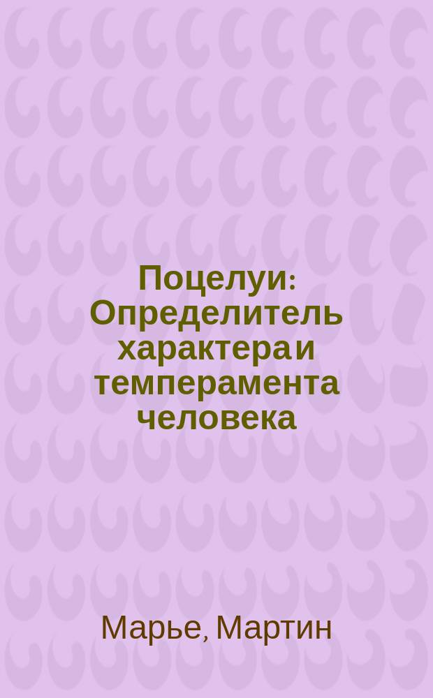 Поцелуи : Определитель характера и темперамента человека : Перевод. "Сильный пол" без прикрас : Советы для девушек и женщин. Любовь и закон