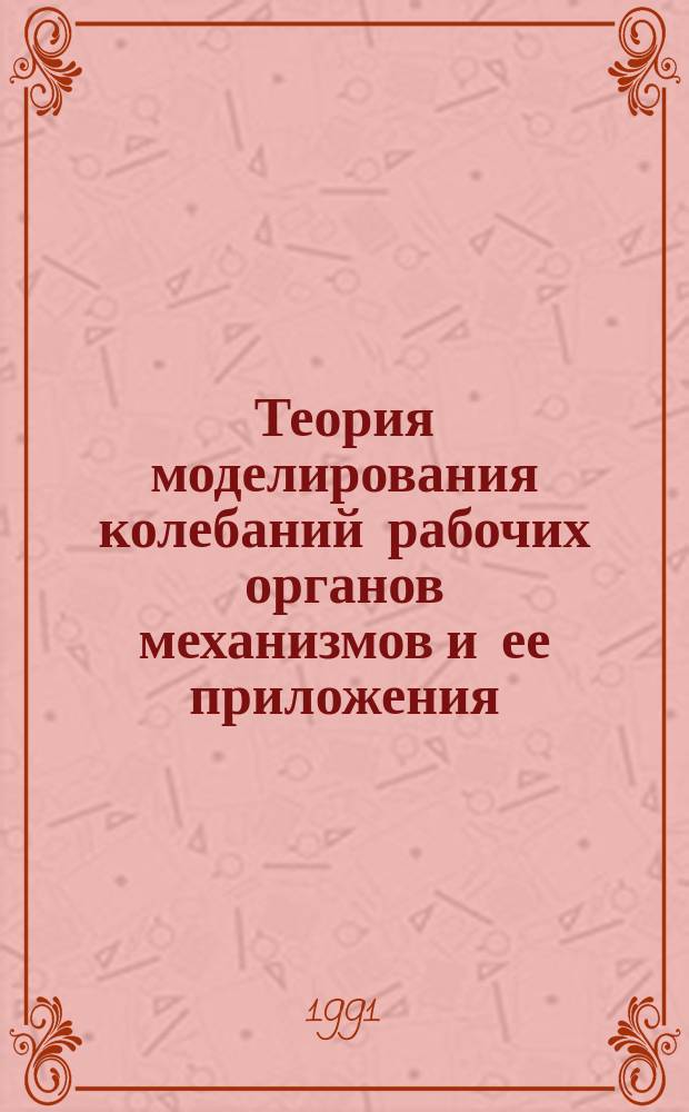 Теория моделирования колебаний рабочих органов механизмов и ее приложения