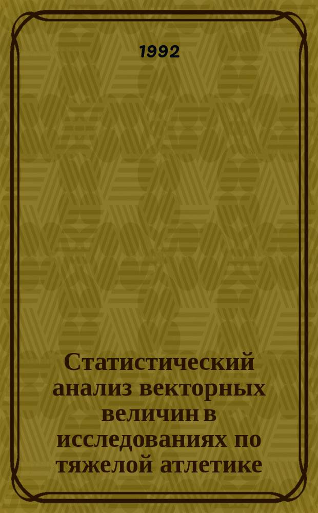 Статистический анализ векторных величин в исследованиях по тяжелой атлетике : Метод. разраб. для аспирантов, преподавателей и слушателей ВШТ ГЦОЛИФКа