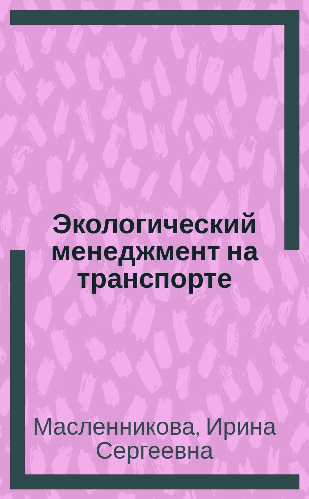 Экологический менеджмент на транспорте : Учеб. пособие по спец. 060813 "Экономика и управление на трансп."
