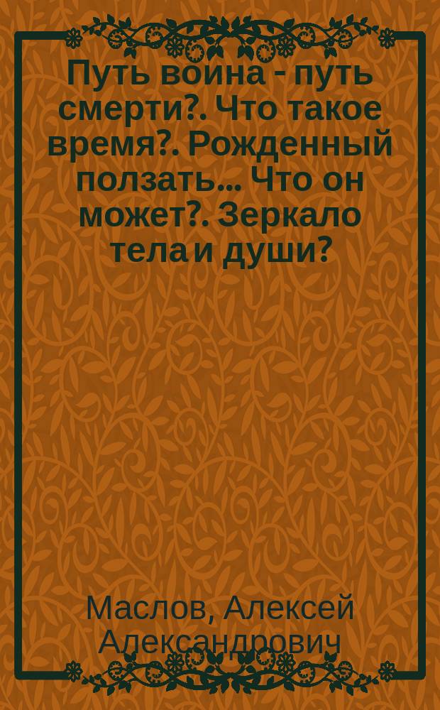 Путь воина - путь смерти?. Что такое время?. Рожденный ползать... Что он может?. Зеркало тела и души?