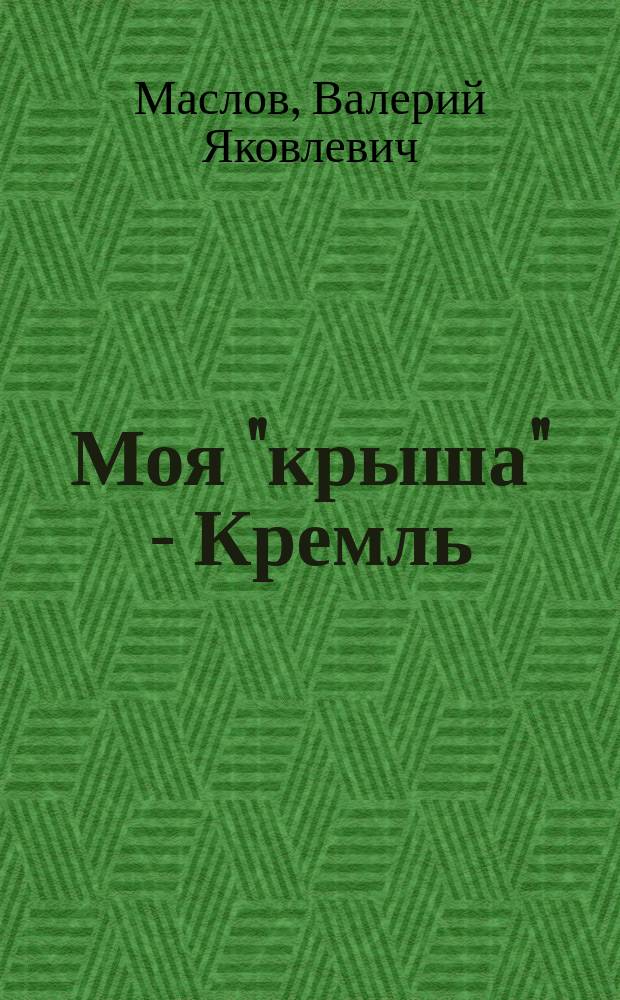 Моя "крыша" - Кремль : Роман