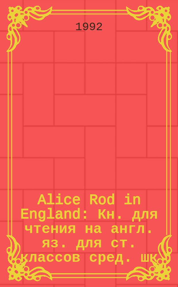 Alice Rod in England : Кн. для чтения на англ. яз. для ст. классов сред. шк