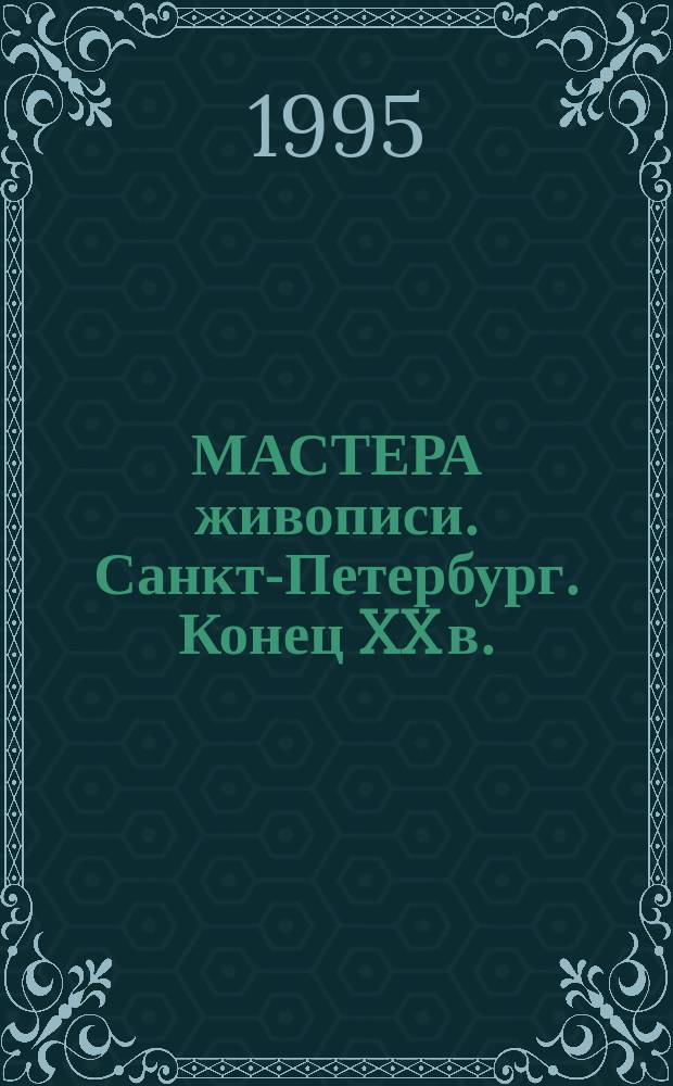 МАСТЕРА живописи. Санкт-Петербург. Конец XX в. : Кат. выст