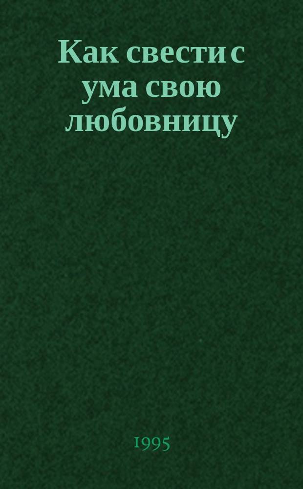 Как свести с ума свою любовницу : Пер. с англ.