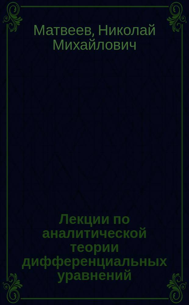 Лекции по аналитической теории дифференциальных уравнений : Учеб. пособие для вузов по направлению "Математика" и спец. "Дифференц. уравнения"