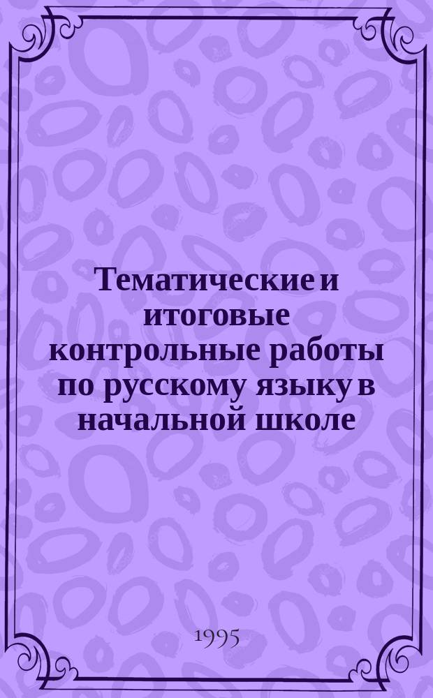 Тематические и итоговые контрольные работы по русскому языку в начальной школе : Метод. пособие