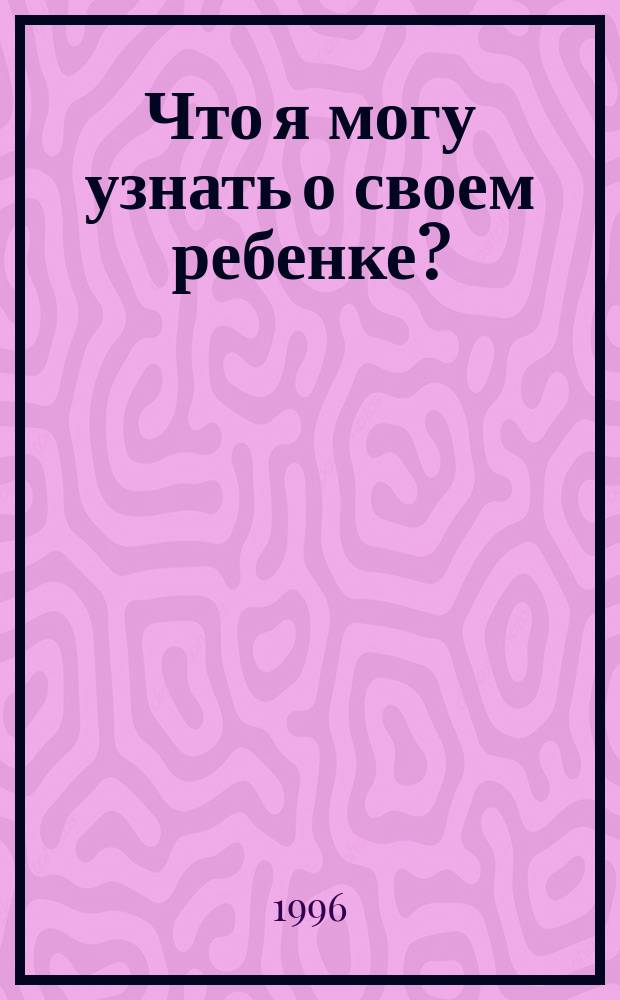 Что я могу узнать о своем ребенке? : Психол. тесты