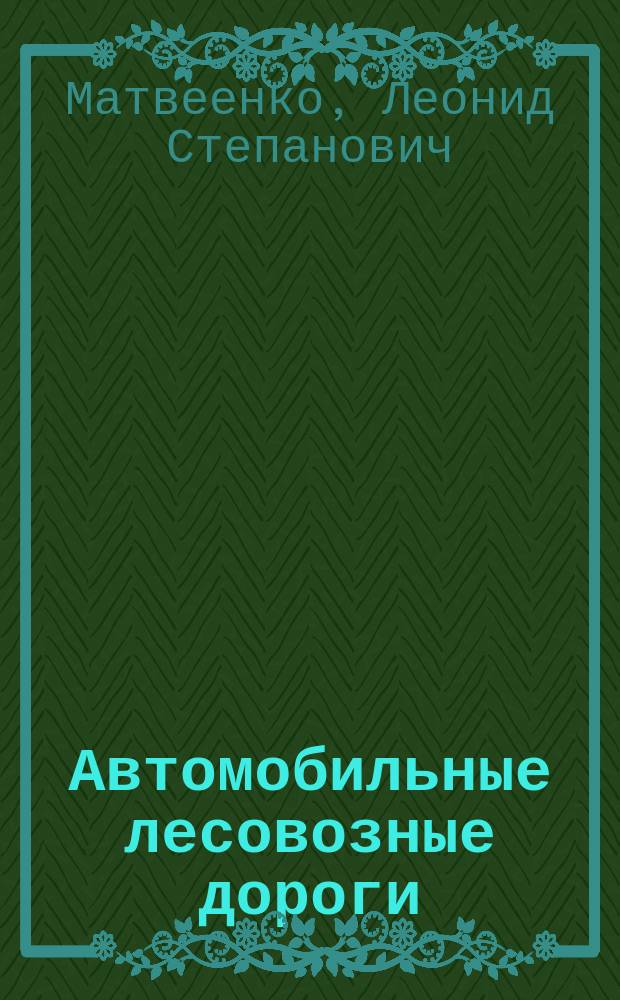 Автомобильные лесовозные дороги : Справочник