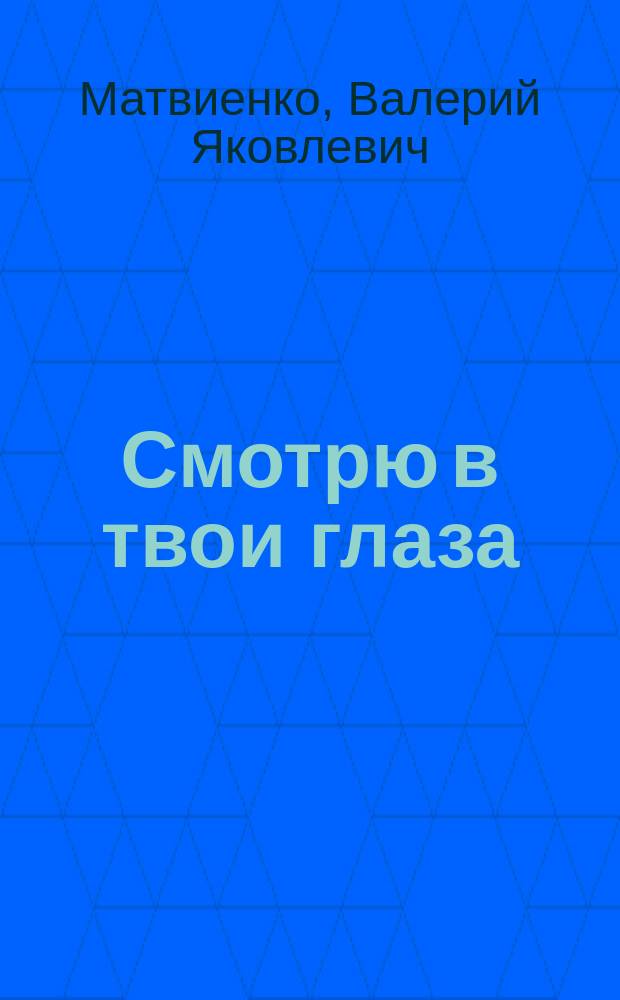 Смотрю в твои глаза : Лирич. стихотворения