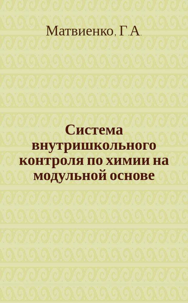 Система внутришкольного контроля по химии на модульной основе : (8-11-е кл.)