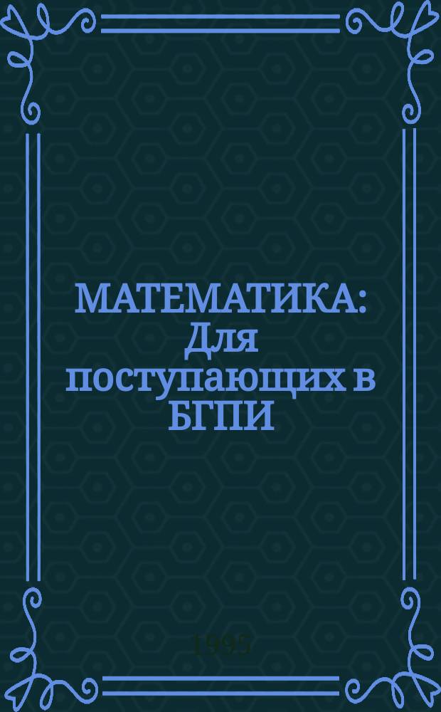 МАТЕМАТИКА : Для поступающих в БГПИ : Сб. конкурс. задач