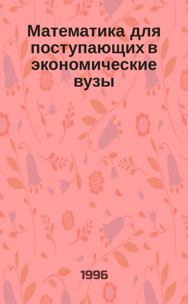 Математика для поступающих в экономические вузы : Учеб. пособие для подгот. отд-ний вузов экон. профиля