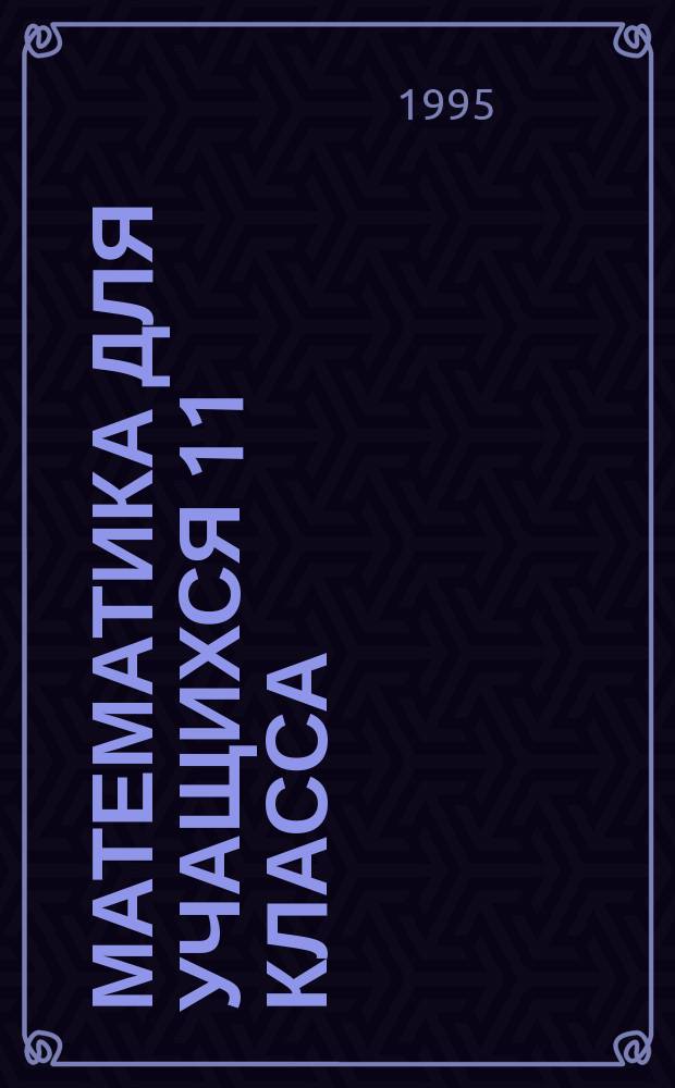 Математика для учащихся 11 класса : Способы решения основных типов задач, предлагаемых на письм. экзамене за курс сред. шк