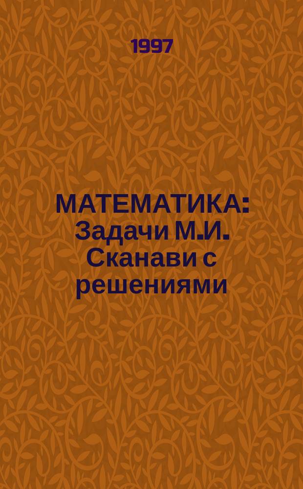 МАТЕМАТИКА : Задачи М.И. Сканави с решениями