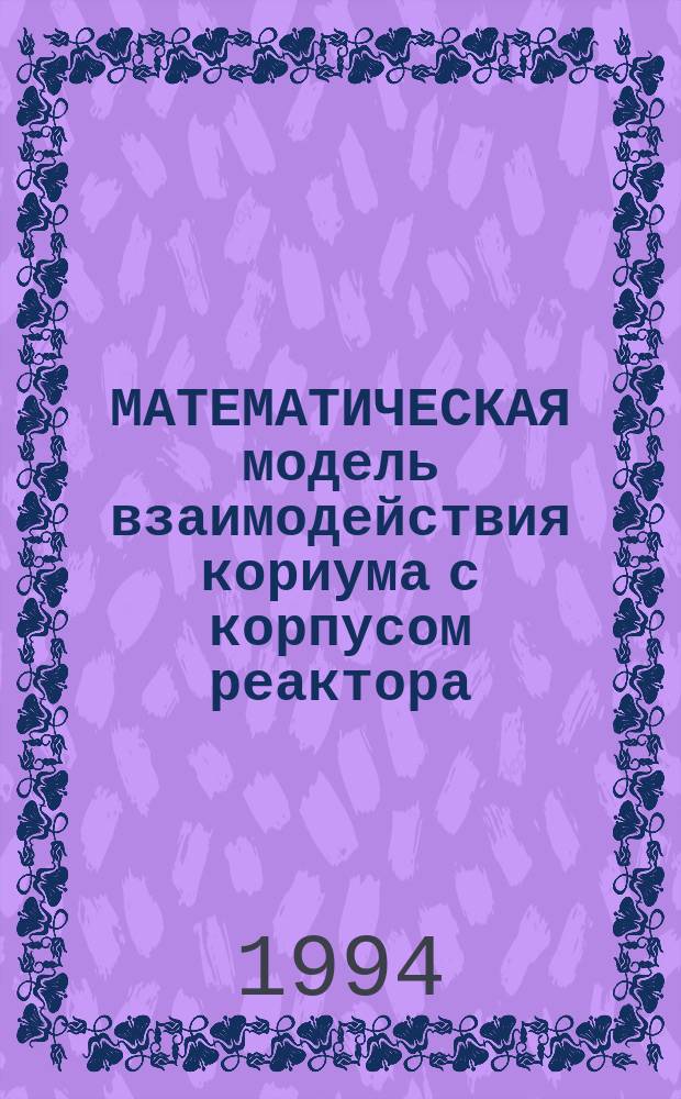 МАТЕМАТИЧЕСКАЯ модель взаимодействия кориума с корпусом реактора