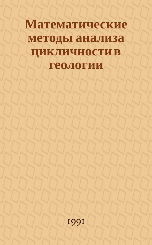 Математические методы анализа цикличности в геологии : (Материалы четвертого моск. совещ., 29-31 марта 1988 г.) : Сб. науч. тр