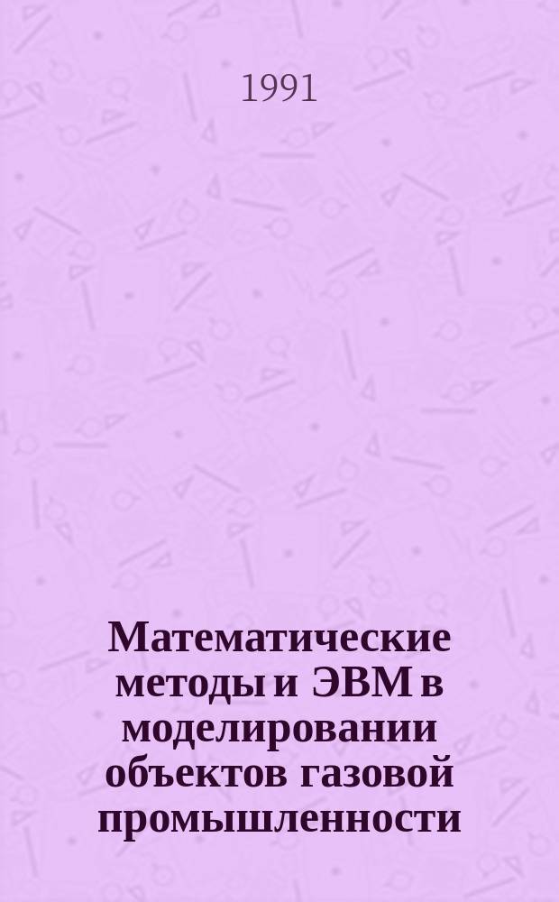 Математические методы и ЭВМ в моделировании объектов газовой промышленности : (Сб. науч. тр.)
