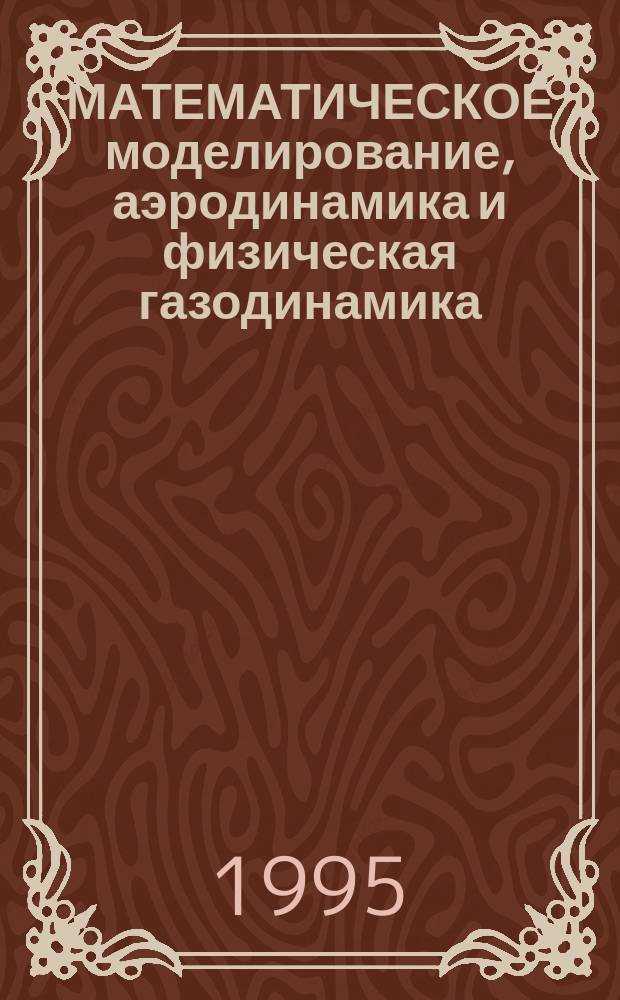 МАТЕМАТИЧЕСКОЕ моделирование, аэродинамика и физическая газодинамика : (Основные результаты науч. исслед. Ин-та теорет. и прикл. механики СО РАН за 1994-1995 гг.) : Сб.