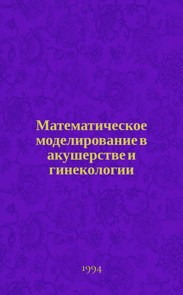 Математическое моделирование в акушерстве и гинекологии : Сб. науч. тр