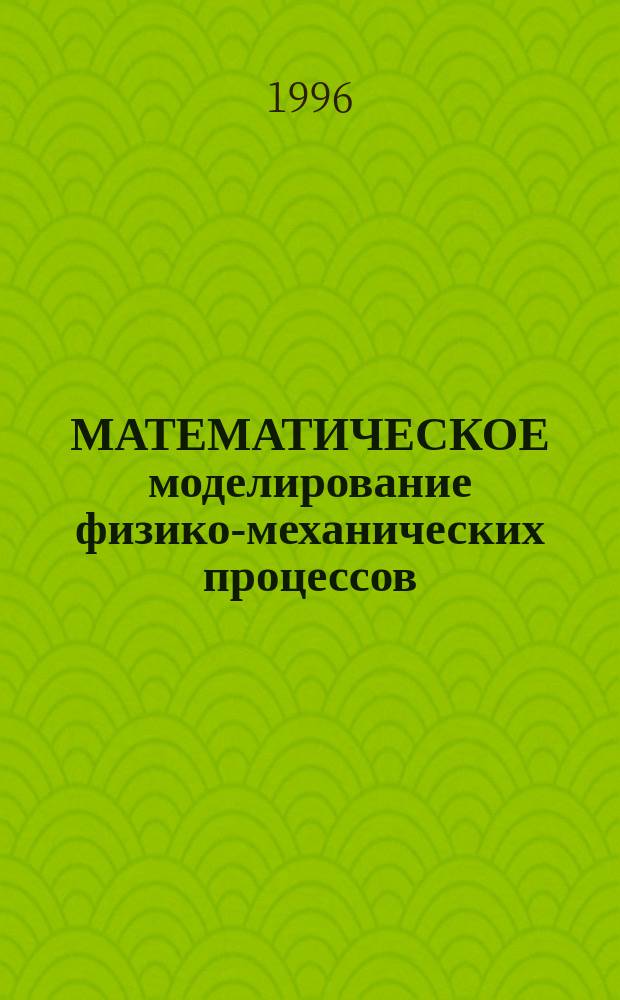 МАТЕМАТИЧЕСКОЕ моделирование физико-механических процессов : Тез. докл. конф. молодых ученых